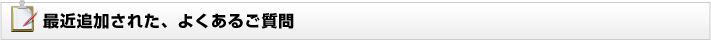 最近追加された、よくあるご質問