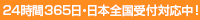 24時間365日、日本全国受付対応中！