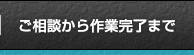 ご相談から作業完了まで