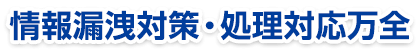 情報漏洩対策・処理対応万全