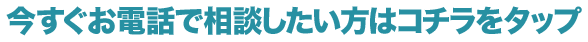 今すぐお電話で相談したい方はコチラをタップ